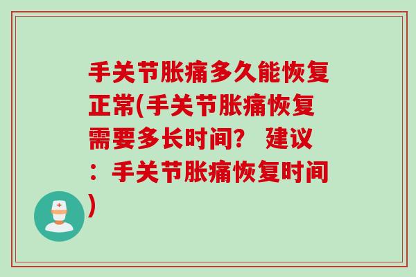 手关节胀痛多久能恢复正常(手关节胀痛恢复需要多长时间？ 建议：手关节胀痛恢复时间)