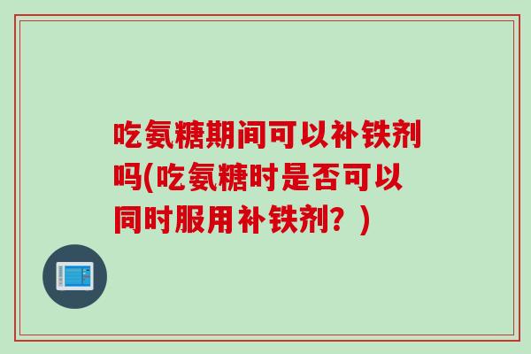 吃氨糖期间可以补铁剂吗(吃氨糖时是否可以同时服用补铁剂？)
