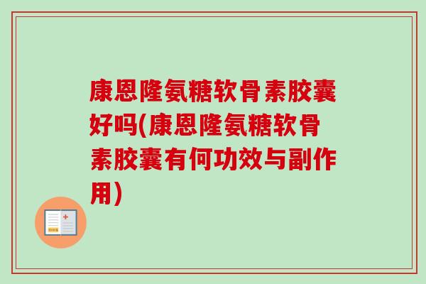 康恩隆氨糖软骨素胶囊好吗(康恩隆氨糖软骨素胶囊有何功效与副作用)