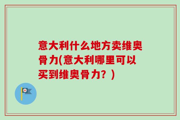 意大利什么地方卖维奥骨力(意大利哪里可以买到维奥骨力？)