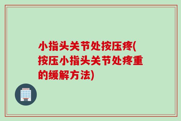 小指头关节处按压疼(按压小指头关节处疼重的缓解方法)