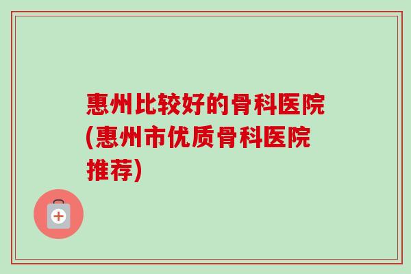 惠州比较好的骨科医院(惠州市优质骨科医院推荐)