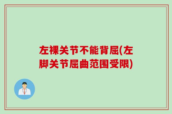 左裸关节不能背屈(左脚关节屈曲范围受限)
