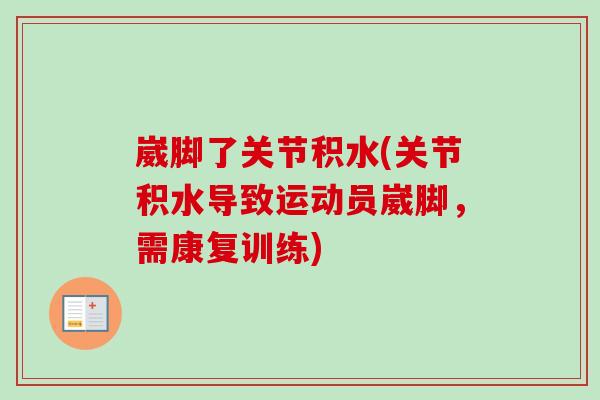 崴脚了关节积水(关节积水导致运动员崴脚，需康复训练)