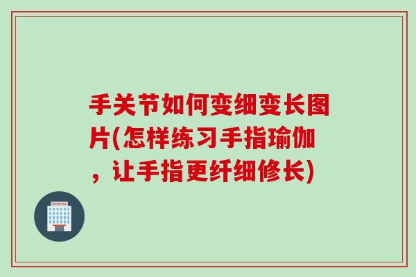 手关节如何变细变长图片(怎样练习手指瑜伽，让手指更纤细修长)