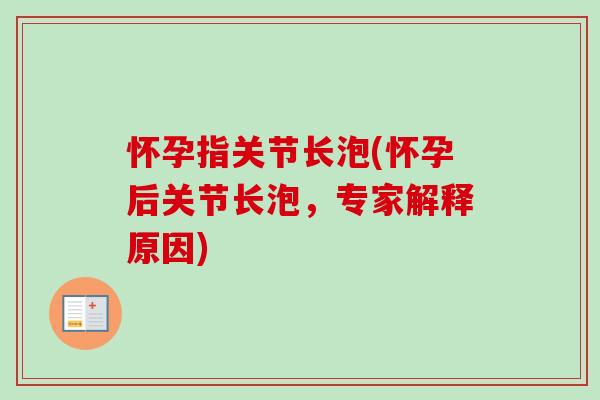 怀孕指关节长泡(怀孕后关节长泡，专家解释原因)