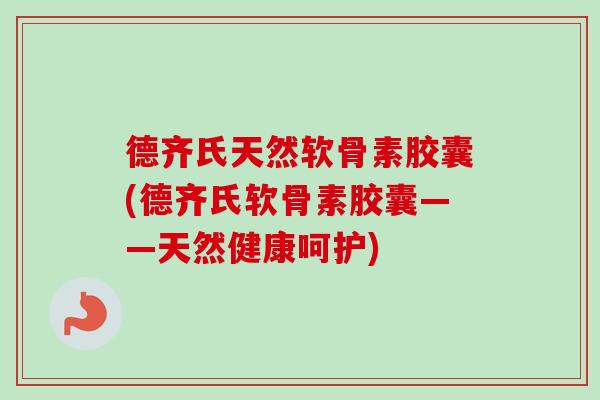 德齐氏天然软骨素胶囊(德齐氏软骨素胶囊——天然健康呵护) 德齐氏天然软骨素胶囊(德齐氏软骨素胶囊——天然健康呵护)