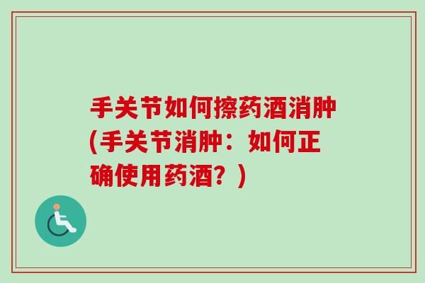 手关节如何擦药酒消肿(手关节消肿：如何正确使用药酒？)