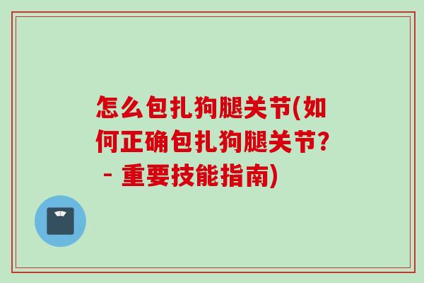 怎么包扎狗腿关节(如何正确包扎狗腿关节？ - 重要技能指南)