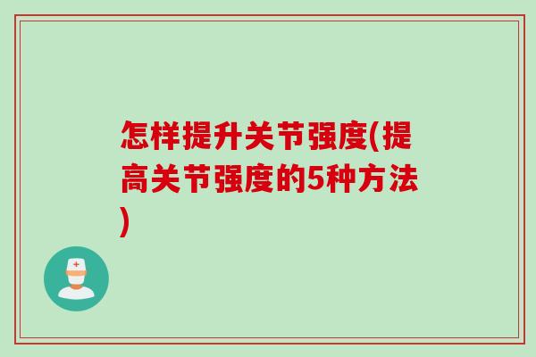 怎样提升关节强度(提高关节强度的5种方法)