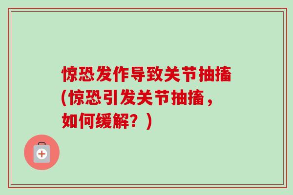 惊恐发作导致关节抽搐(惊恐引发关节抽搐，如何缓解？)