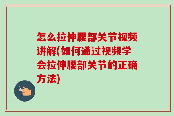 怎么拉伸腰部关节视频讲解(如何通过视频学会拉伸腰部关节的正确方法)