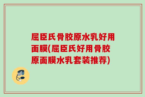 屈臣氏骨胶原水乳好用面膜(屈臣氏好用骨胶原面膜水乳套装推荐)