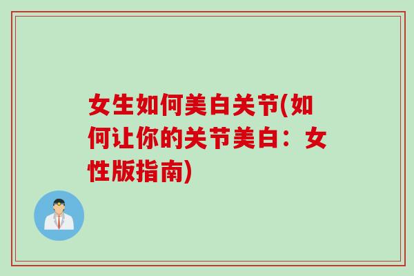 女生如何美白关节(如何让你的关节美白：女性版指南)