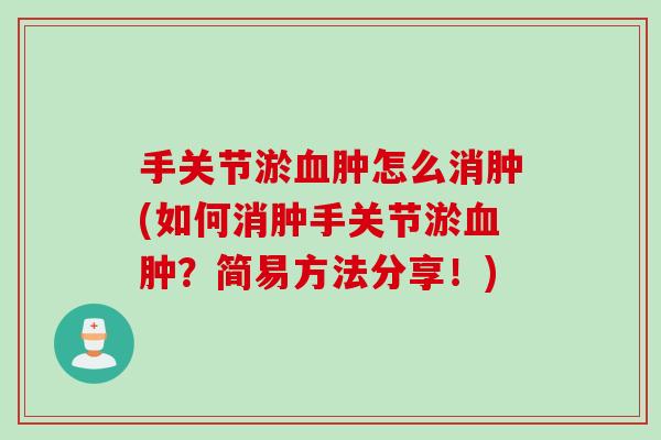 手关节淤血肿怎么消肿(如何消肿手关节淤血肿？简易方法分享！)