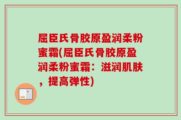 屈臣氏骨胶原盈润柔粉蜜霜(屈臣氏骨胶原盈润柔粉蜜霜：滋润肌肤，提高弹性)