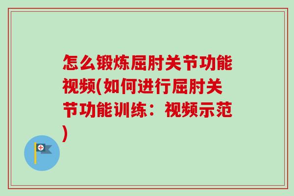 怎么锻炼屈肘关节功能视频(如何进行屈肘关节功能训练：视频示范)