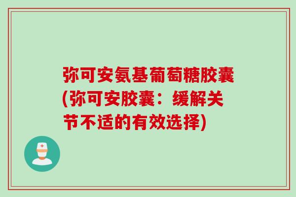 弥可安氨基葡萄糖胶囊(弥可安胶囊：缓解关节不适的有效选择)