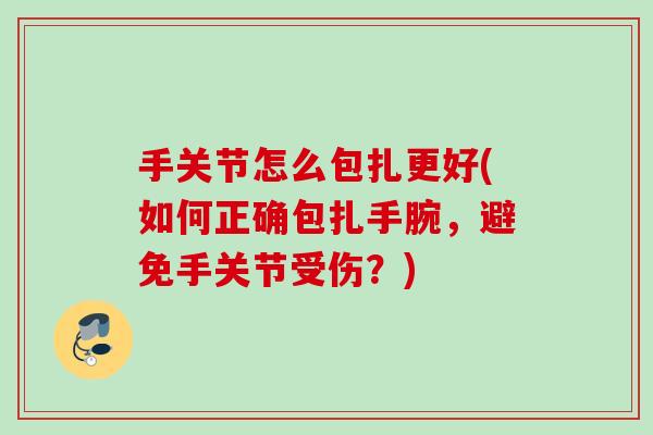 手关节怎么包扎更好(如何正确包扎手腕，避免手关节受伤？)