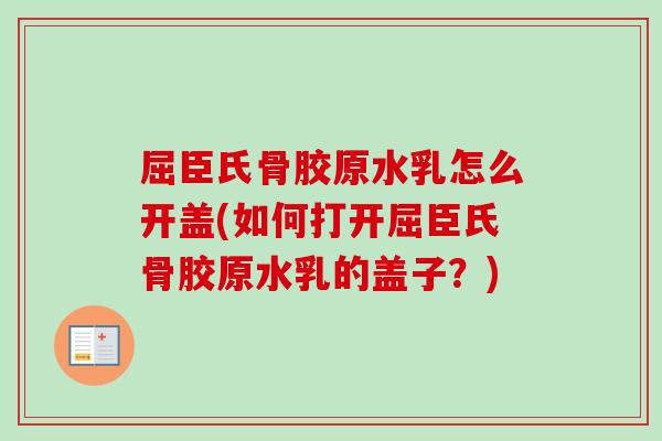 屈臣氏骨胶原水乳怎么开盖(如何打开屈臣氏骨胶原水乳的盖子？)