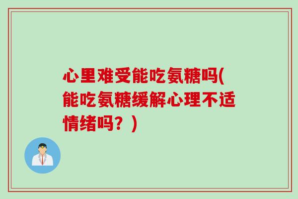 心里难受能吃氨糖吗(能吃氨糖缓解心理不适情绪吗？)