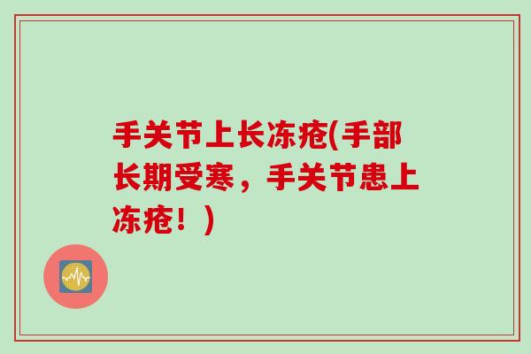 手关节上长冻疮(手部长期受寒，手关节患上冻疮！)