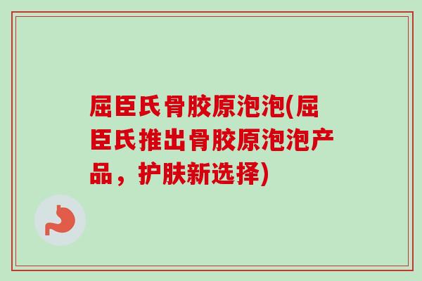 屈臣氏骨胶原泡泡(屈臣氏推出骨胶原泡泡产品，护肤新选择)