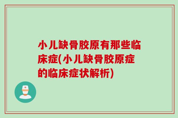 小儿缺骨胶原有那些临床症(小儿缺骨胶原症的临床症状解析)