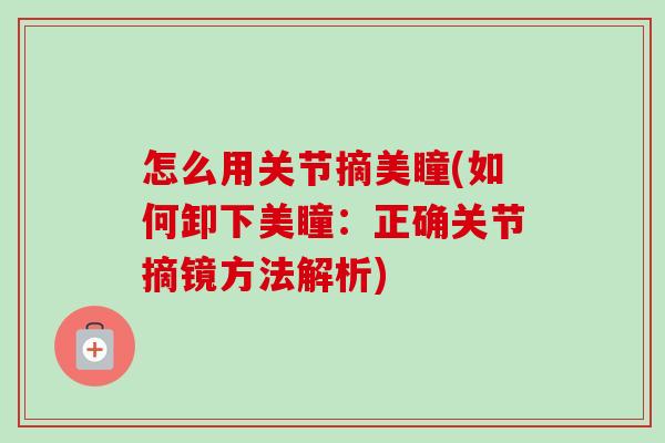 怎么用关节摘美瞳(如何卸下美瞳：正确关节摘镜方法解析)