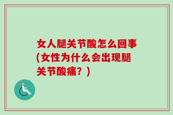 女人腿关节酸怎么回事(女性为什么会出现腿关节酸痛？)