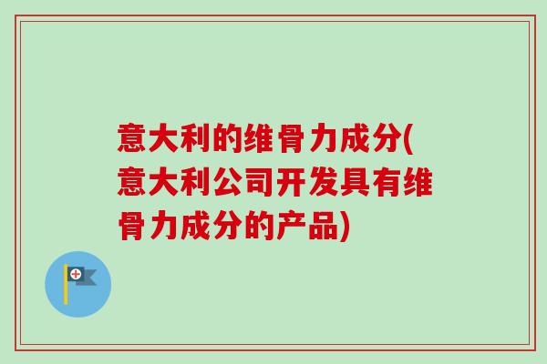 意大利的维骨力成分(意大利公司开发具有维骨力成分的产品)