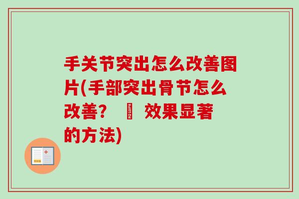 手关节突出怎么改善图片(手部突出骨节怎么改善？ – 效果显著的方法)