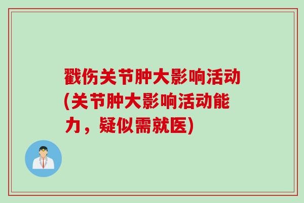 戳伤关节肿大影响活动(关节肿大影响活动能力，疑似需就医)