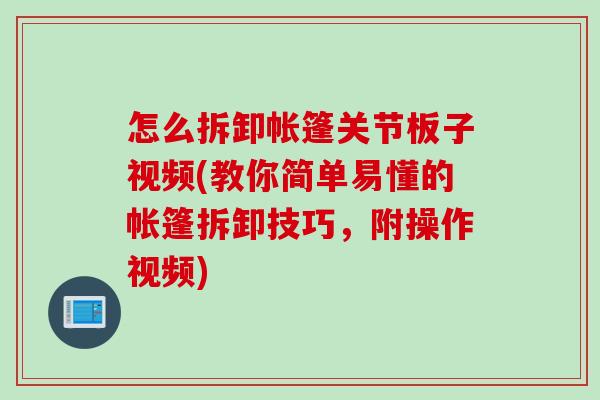 怎么拆卸帐篷关节板子视频(教你简单易懂的帐篷拆卸技巧，附操作视频)