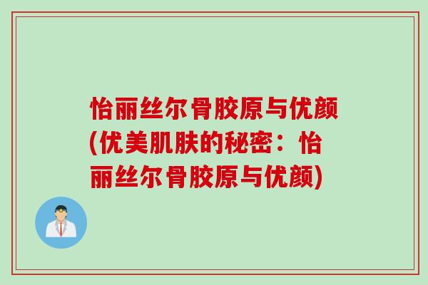 怡丽丝尔骨胶原与优颜(优美肌肤的秘密：怡丽丝尔骨胶原与优颜)