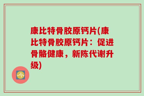 康比特骨胶原钙片(康比特骨胶原钙片：促进骨骼健康，新陈代谢升级)