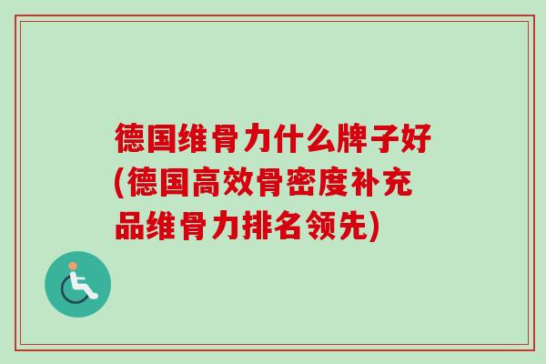 德国维骨力什么牌子好(德国高效骨密度补充品维骨力排名领先)