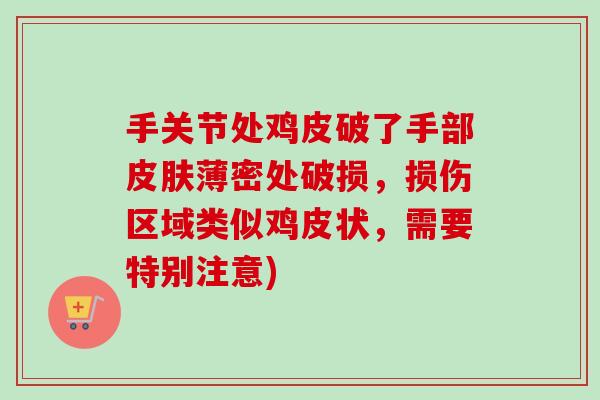 手关节处鸡皮破了手部皮肤薄密处破损，损伤区域类似鸡皮状，需要特别注意)