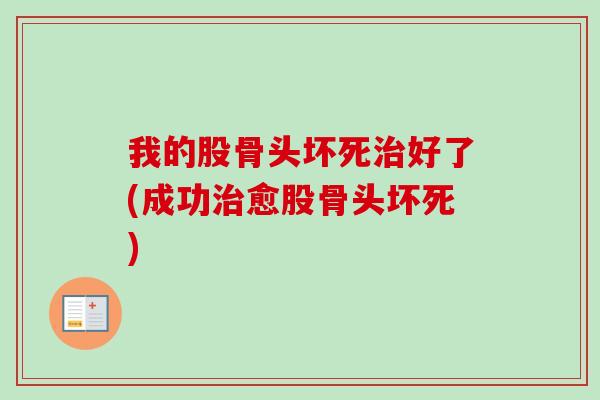 我的股骨头坏死治好了(成功治愈股骨头坏死)