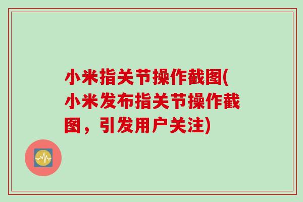 小米指关节操作截图(小米发布指关节操作截图，引发用户关注)