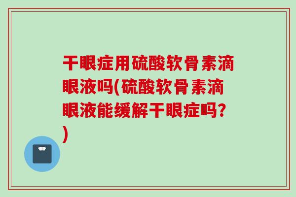 干眼症用硫酸软骨素滴眼液吗(硫酸软骨素滴眼液能缓解干眼症吗？)