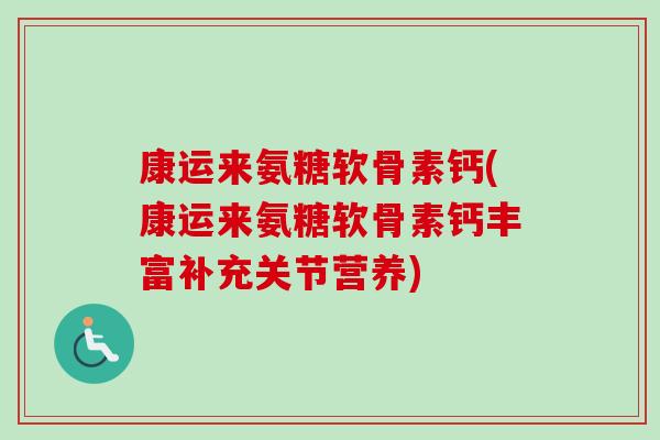 康运来氨糖软骨素钙(康运来氨糖软骨素钙丰富补充关节营养)