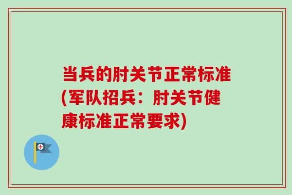 当兵的肘关节正常标准(军队招兵：肘关节健康标准正常要求)