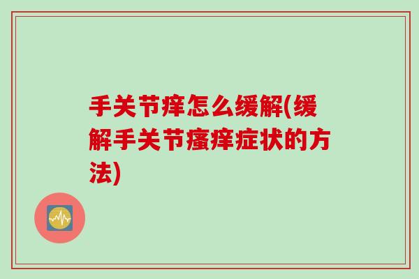 手关节痒怎么缓解(缓解手关节瘙痒症状的方法)