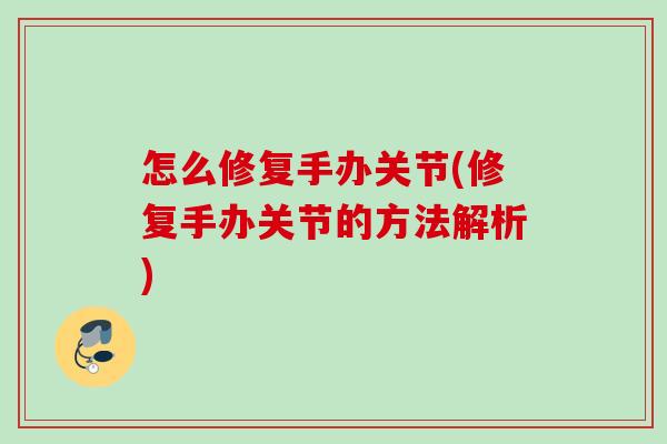 怎么修复手办关节(修复手办关节的方法解析)