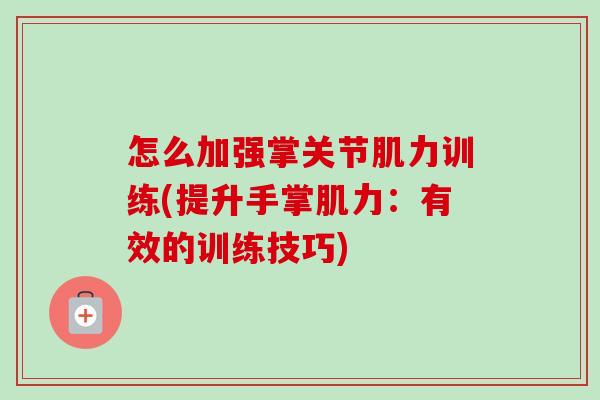 怎么加强掌关节肌力训练(提升手掌肌力：有效的训练技巧)