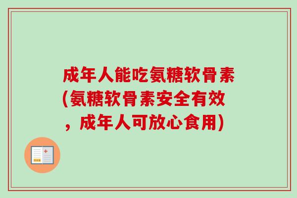 成年人能吃氨糖软骨素(氨糖软骨素安全有效，成年人可放心食用)