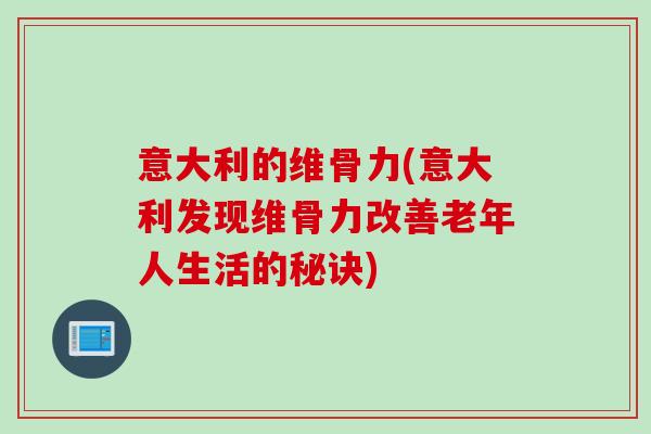 意大利的维骨力(意大利发现维骨力改善老年人生活的秘诀)