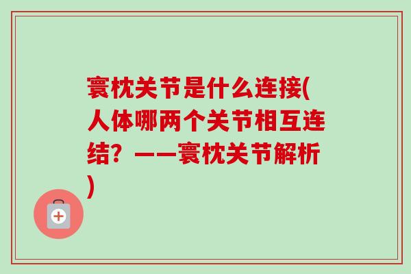 寰枕关节是什么连接(人体哪两个关节相互连结？——寰枕关节解析)