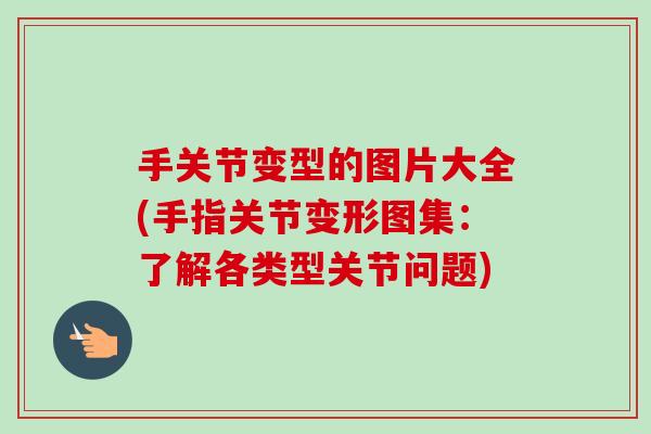 手关节变型的图片大全(手指关节变形图集：了解各类型关节问题)